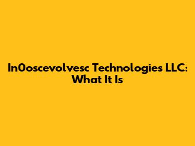 In0oscevolvesc Technologies LLC: What It Is
