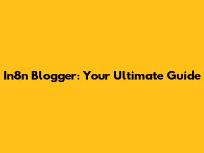 In8n Blogger: Your Ultimate Guide