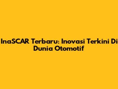 InaSCAR Terbaru: Inovasi Terkini Di Dunia Otomotif