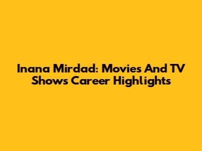 Inana Mirdad: Movies And TV Shows Career Highlights