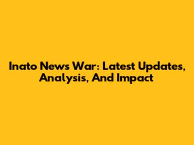 Inato News War: Latest Updates, Analysis, And Impact