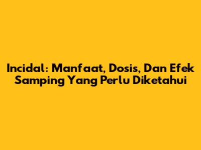 Incidal: Manfaat, Dosis, Dan Efek Samping Yang Perlu Diketahui