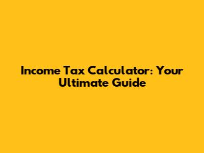 Income Tax Calculator: Your Ultimate Guide