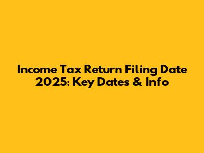 Income Tax Return Filing Date 2025: Key Dates & Info