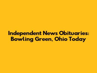 Independent News Obituaries: Bowling Green, Ohio Today