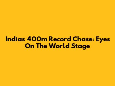 India's 400m Record Chase: Eyes On The World Stage