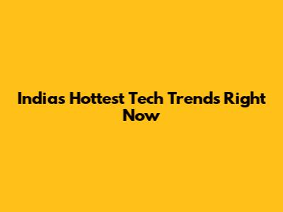 India's Hottest Tech Trends Right Now