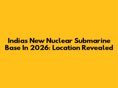 India's New Nuclear Submarine Base In 2026: Location Revealed