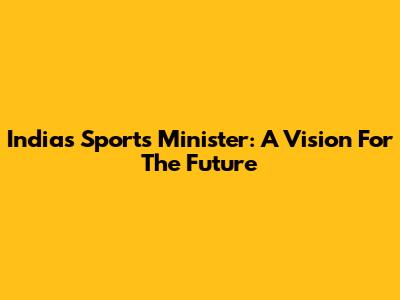 India's Sports Minister: A Vision For The Future