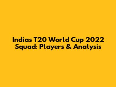 India's T20 World Cup 2022 Squad: Players & Analysis