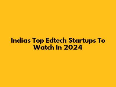 India's Top Edtech Startups To Watch In 2024
