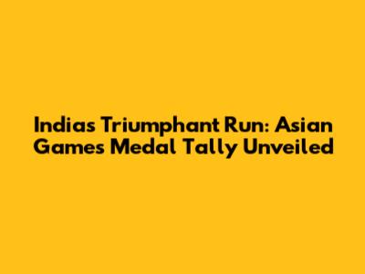 India's Triumphant Run: Asian Games Medal Tally Unveiled