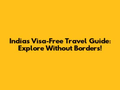 India's Visa-Free Travel Guide: Explore Without Borders!