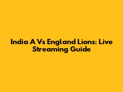 India A Vs England Lions: Live Streaming Guide