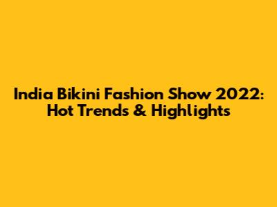 India Bikini Fashion Show 2022: Hot Trends & Highlights
