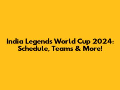 India Legends World Cup 2024: Schedule, Teams & More!