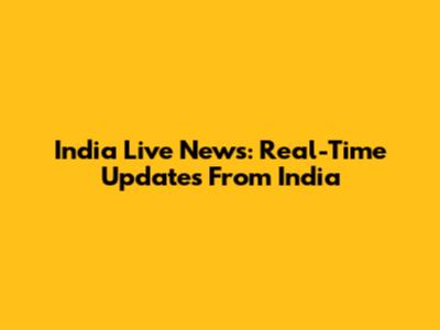 India Live News: Real-Time Updates From India