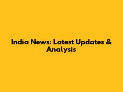 India News: Latest Updates & Analysis
