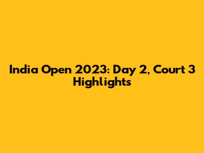 India Open 2023: Day 2, Court 3 Highlights