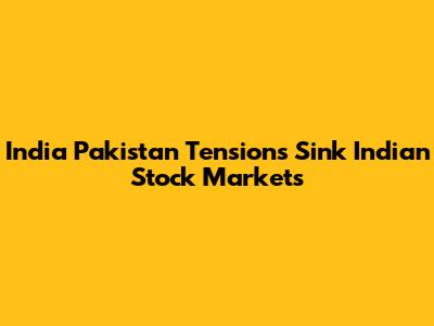 India Pakistan Tensions Sink Indian Stock Markets