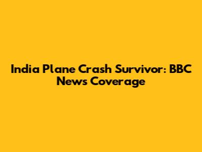 India Plane Crash Survivor: BBC News Coverage