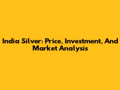 India Silver: Price, Investment, And Market Analysis