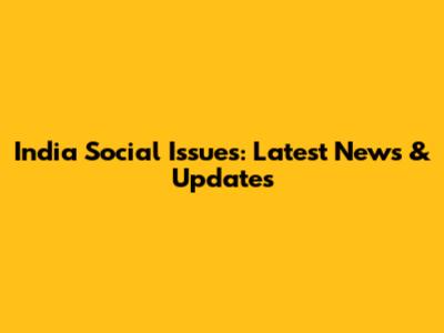India Social Issues: Latest News & Updates