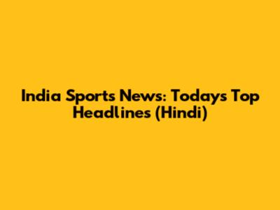 India Sports News: Today's Top Headlines (Hindi)