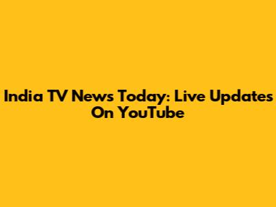 India TV News Today: Live Updates On YouTube