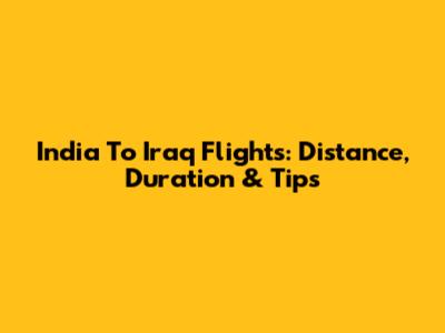India To Iraq Flights: Distance, Duration & Tips
