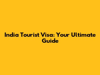 India Tourist Visa: Your Ultimate Guide