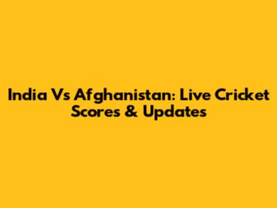 India Vs Afghanistan: Live Cricket Scores & Updates