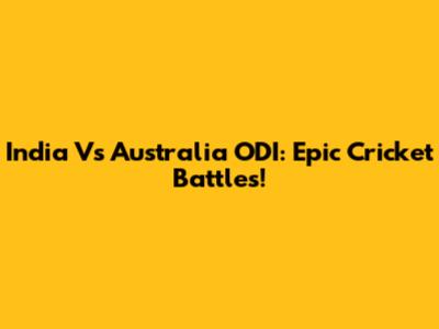 India Vs Australia ODI: Epic Cricket Battles!