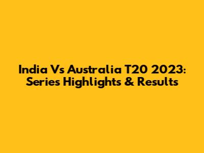 India Vs Australia T20 2023: Series Highlights & Results