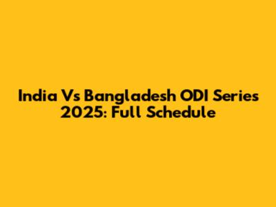 India Vs Bangladesh ODI Series 2025: Full Schedule