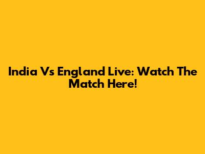 India Vs England Live: Watch The Match Here!