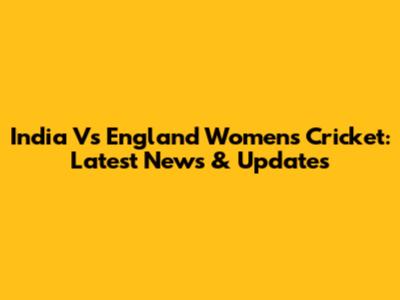India Vs England Women's Cricket: Latest News & Updates