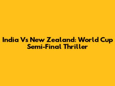 India Vs New Zealand: World Cup Semi-Final Thriller