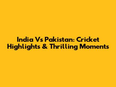 India Vs Pakistan: Cricket Highlights & Thrilling Moments