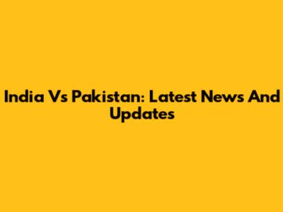 India Vs Pakistan: Latest News And Updates