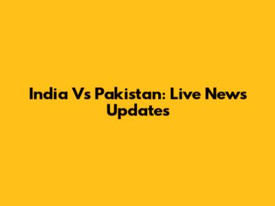 India Vs Pakistan: Live News Updates