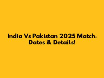 India Vs Pakistan 2025 Match: Dates & Details!