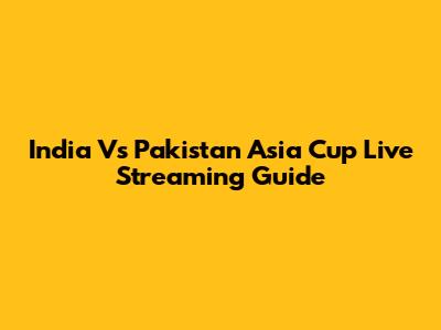 India Vs Pakistan Asia Cup Live Streaming Guide