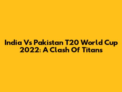 India Vs Pakistan T20 World Cup 2022: A Clash Of Titans