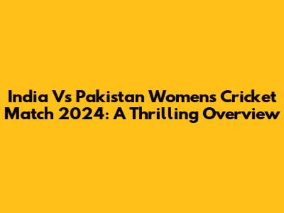 India Vs Pakistan Women's Cricket Match 2024: A Thrilling Overview