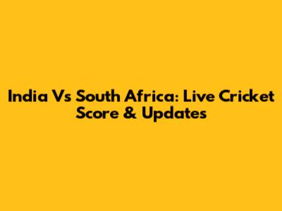 India Vs South Africa: Live Cricket Score & Updates