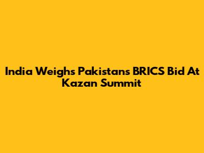 India Weighs Pakistan's BRICS Bid At Kazan Summit
