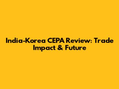 India-Korea CEPA Review: Trade Impact & Future