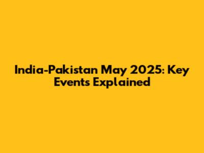 India-Pakistan May 2025: Key Events Explained