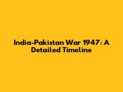 India-Pakistan War 1947: A Detailed Timeline